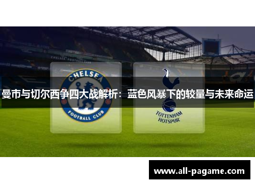 曼市与切尔西争四大战解析：蓝色风暴下的较量与未来命运