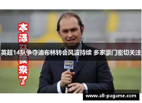 英超14队争夺迪布林转会风波持续 多家豪门密切关注 英超14队争夺迪布林转会风波持续 多家豪门密切关注