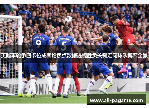 英超本轮争四卡位成舆论焦点数据透视胜负关键走向球队博弈全景 英超本轮争四卡位成舆论焦点数据透视胜负关键走向球队博弈全景