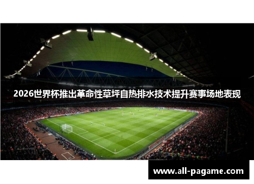2026世界杯推出革命性草坪自热排水技术提升赛事场地表现 2026世界杯推出革命性草坪自热排水技术提升赛事场地表现