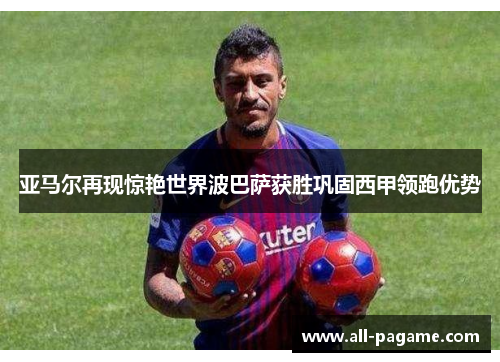 亚马尔再现惊艳世界波巴萨获胜巩固西甲领跑优势 亚马尔再现惊艳世界波巴萨获胜巩固西甲领跑优势