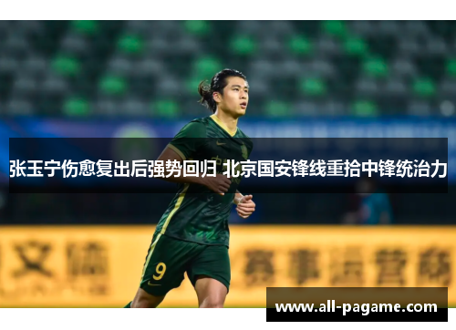 张玉宁伤愈复出后强势回归 北京国安锋线重拾中锋统治力 张玉宁伤愈复出后强势回归 北京国安锋线重拾中锋统治力