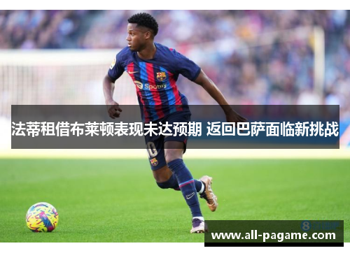 法蒂租借布莱顿表现未达预期 返回巴萨面临新挑战 法蒂租借布莱顿表现未达预期 返回巴萨面临新挑战