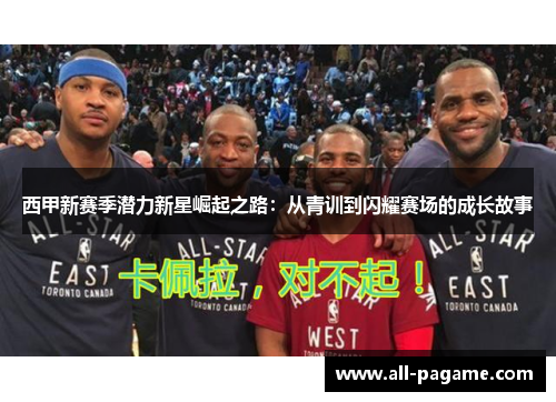 西甲新赛季潜力新星崛起之路：从青训到闪耀赛场的成长故事