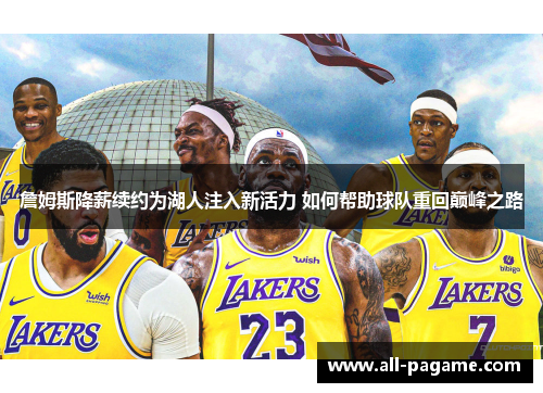 詹姆斯降薪续约为湖人注入新活力 如何帮助球队重回巅峰之路