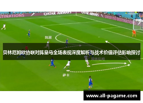 贝林厄姆欧协联对阵皇马全场表现深度解析与战术价值评估影响探讨