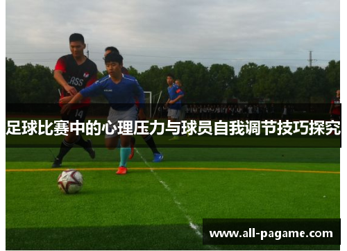 足球比赛中的心理压力与球员自我调节技巧探究
