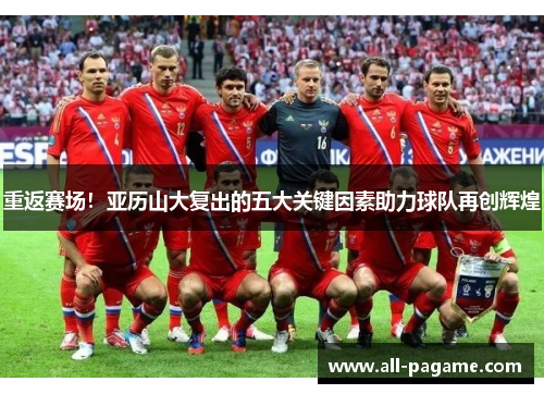 重返赛场！亚历山大复出的五大关键因素助力球队再创辉煌