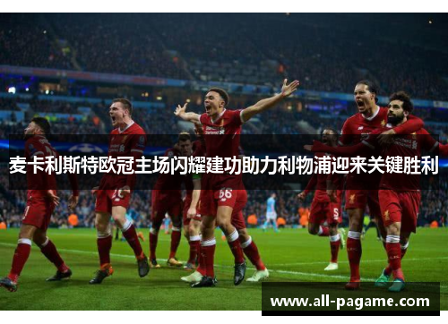 麦卡利斯特欧冠主场闪耀建功助力利物浦迎来关键胜利