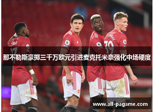 那不勒斯豪掷三千万欧元引进麦克托米奈强化中场硬度